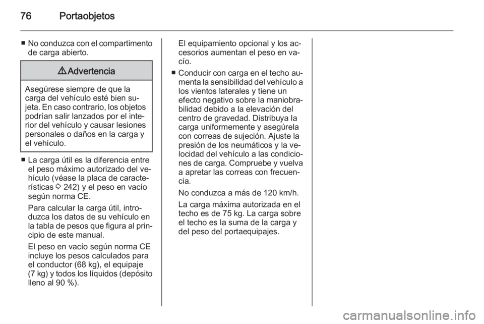 OPEL CORSA 2015 Manual de Instrucciones (in Spanish) 76Portaobjetos
■No conduzca con el compartimento
de carga abierto.9 Advertencia
Asegúrese siempre de que la
carga del vehículo esté bien su‐
jeta. En caso contrario, los objetos
podrían salir OPEL CORSA 2015 Manual de Instrucciones (in Spanish) 76Portaobjetos
■No conduzca con el compartimento
de carga abierto.9 Advertencia
Asegúrese siempre de que la
carga del vehículo esté bien su‐
jeta. En caso contrario, los objetos
podrían salir