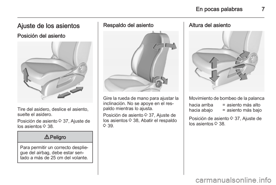 OPEL CORSA 2015  Manual de Instrucciones (in Spanish) En pocas palabras7Ajuste de los asientos
Posición del asiento
Tire del asidero, deslice el asiento,
suelte el asidero.
Posición de asiento  3 37, Ajuste de
los asientos  3 38.
9 Peligro
Para permiti