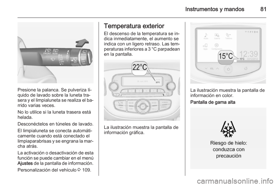 OPEL CORSA 2015 Manual de Instrucciones (in Spanish) Instrumentos y mandos81
Presione la palanca. Se pulveriza lí‐
quido de lavado sobre la luneta tra‐
sera y el limpialuneta se realiza el ba‐ rrido varias veces.
No lo utilice si la luneta traser OPEL CORSA 2015 Manual de Instrucciones (in Spanish) Instrumentos y mandos81
Presione la palanca. Se pulveriza lí‐
quido de lavado sobre la luneta tra‐
sera y el limpialuneta se realiza el ba‐ rrido varias veces.
No lo utilice si la luneta traser