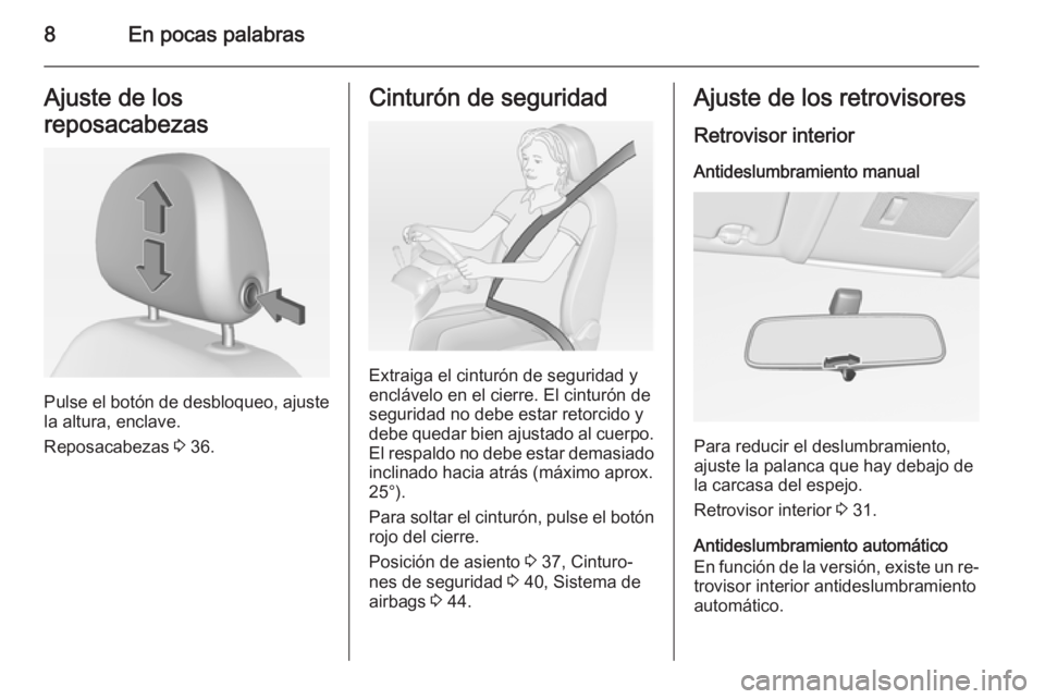 OPEL CORSA 2015  Manual de Instrucciones (in Spanish) 8En pocas palabrasAjuste de los
reposacabezas
Pulse el botón de desbloqueo, ajuste
la altura, enclave.
Reposacabezas  3 36.
Cinturón de seguridad
Extraiga el cinturón de seguridad y
enclávelo en e