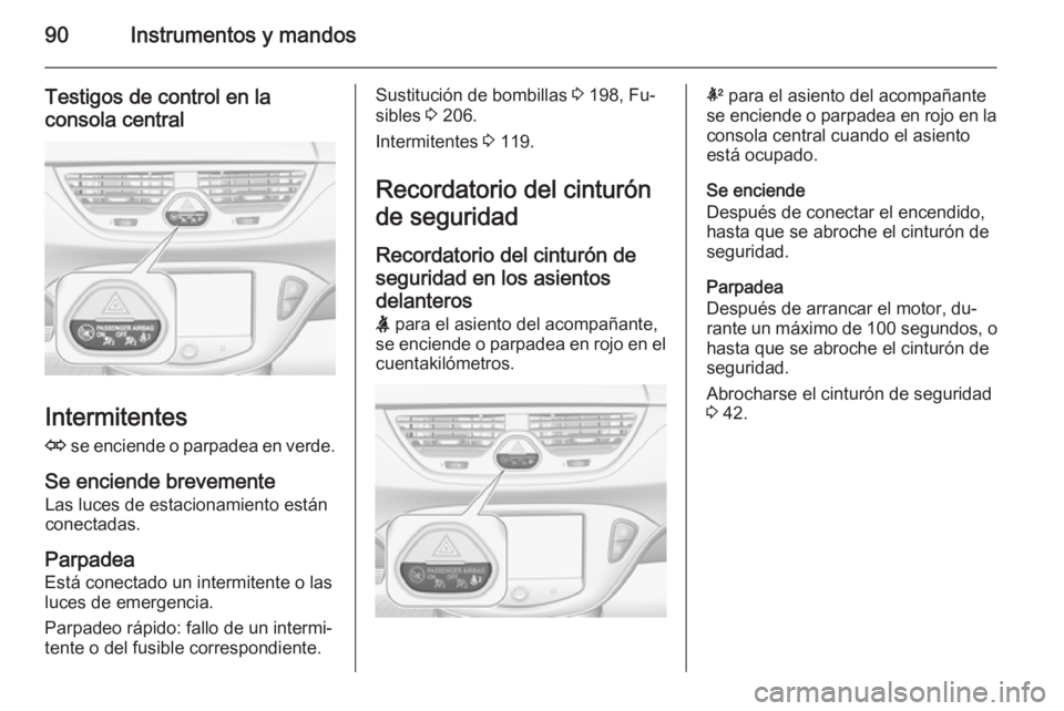 OPEL CORSA 2015 Manual de Instrucciones (in Spanish) 90Instrumentos y mandos
Testigos de control en laconsola central
Intermitentes
O se enciende o parpadea en verde.
Se enciende brevemente Las luces de estacionamiento están
conectadas.
Parpadea
Está OPEL CORSA 2015 Manual de Instrucciones (in Spanish) 90Instrumentos y mandos
Testigos de control en laconsola central
Intermitentes
O se enciende o parpadea en verde.
Se enciende brevemente Las luces de estacionamiento están
conectadas.
Parpadea
Está