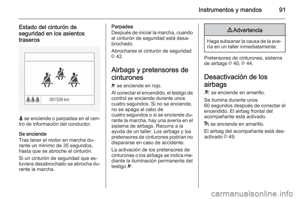 OPEL CORSA 2015 Manual de Instrucciones (in Spanish) Instrumentos y mandos91
Estado del cinturón de
seguridad en los asientos
traseros
X se enciende o parpadea en el cen‐
tro de información del conductor.
Se enciende
Tras tener el motor en marcha d OPEL CORSA 2015 Manual de Instrucciones (in Spanish) Instrumentos y mandos91
Estado del cinturón de
seguridad en los asientos
traseros
X se enciende o parpadea en el cen‐
tro de información del conductor.
Se enciende
Tras tener el motor en marcha d