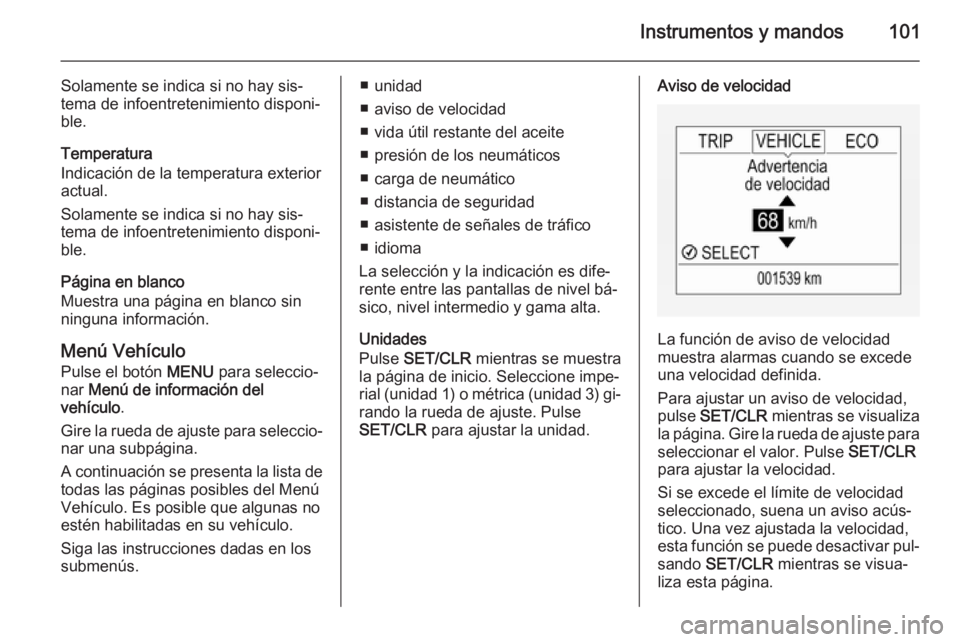 OPEL CORSA 2015.5  Manual de Instrucciones (in Spanish) Instrumentos y mandos101
Solamente se indica si no hay sis‐
tema de infoentretenimiento disponi‐
ble.
Temperatura
Indicación de la temperatura exterior
actual.
Solamente se indica si no hay sis