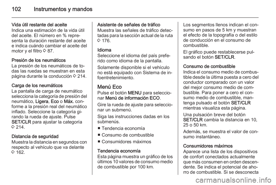 OPEL CORSA 2015.5  Manual de Instrucciones (in Spanish) 102Instrumentos y mandos
Vida útil restante del aceite
Indica una estimación de la vida útil
del aceite. El número en % repre‐
senta la duración restante del aceite
e indica cuándo cambiar el 