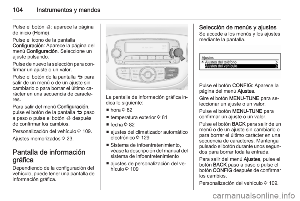 OPEL CORSA 2015.5  Manual de Instrucciones (in Spanish) 104Instrumentos y mandos
Pulse el botón ;: aparece la página
de inicio ( Home).
Pulse el icono de la pantalla
Configuración : Aparece la página del
menú  Configuración . Seleccione un
ajuste pul