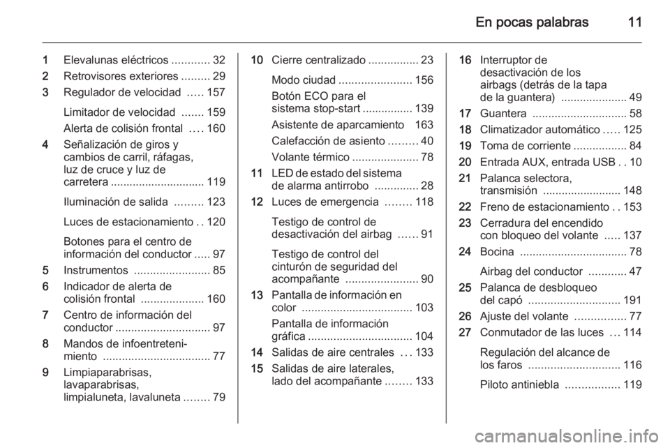 OPEL CORSA 2015.5  Manual de Instrucciones (in Spanish) En pocas palabras11
1Elevalunas eléctricos ............32
2 Retrovisores exteriores .........29
3 Regulador de velocidad  .....157
Limitador de velocidad  .......159
Alerta de colisión frontal  ....
