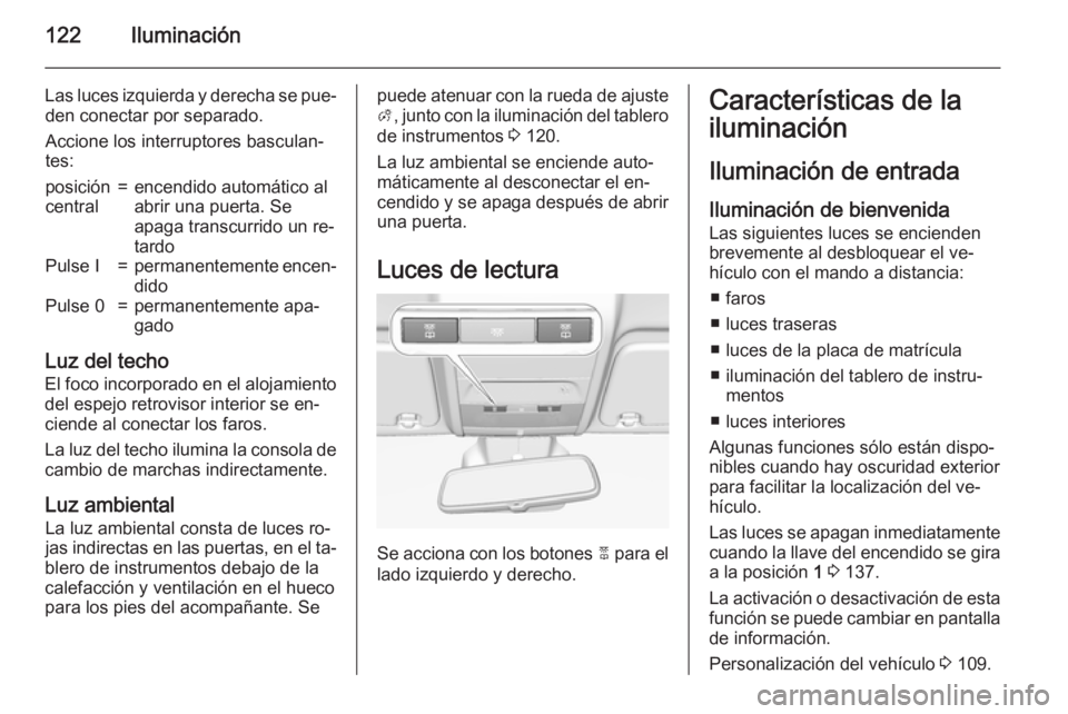OPEL CORSA 2015.5  Manual de Instrucciones (in Spanish) 122Iluminación
Las luces izquierda y derecha se pue‐den conectar por separado.
Accione los interruptores basculan‐
tes:posición
central=encendido automático al
abrir una puerta. Se
apaga transc