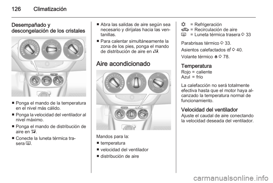 OPEL CORSA 2015.5  Manual de Instrucciones (in Spanish) 126Climatización
Desempañado y
descongelación de los cristales
■ Ponga el mando de la temperatura en el nivel más cálido.
■ Ponga la velocidad del ventilador al
nivel máximo.
■ Ponga el ma
