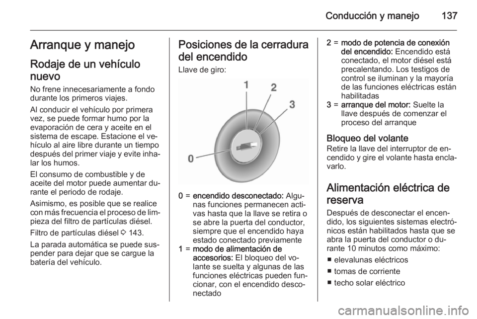 OPEL CORSA 2015.5  Manual de Instrucciones (in Spanish) Conducción y manejo137Arranque y manejo
Rodaje de un vehículo
nuevo No frene innecesariamente a fondo
durante los primeros viajes.
Al conducir el vehículo por primera
vez, se puede formar humo por 