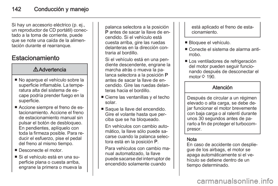 OPEL CORSA 2015.5  Manual de Instrucciones (in Spanish) 142Conducción y manejo
Si hay un accesorio eléctrico (p. ej.,
un reproductor de CD portátil) conec‐ tado a la toma de corriente, puede
que se note una caída de la alimen‐
tación durante el re