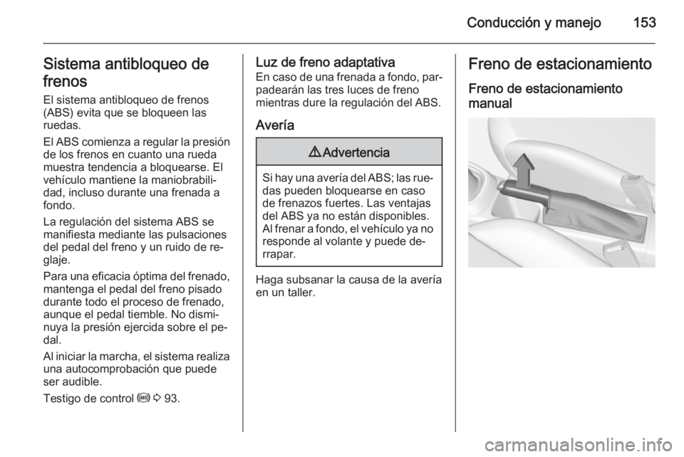 OPEL CORSA 2015.5  Manual de Instrucciones (in Spanish) Conducción y manejo153Sistema antibloqueo de
frenos
El sistema antibloqueo de frenos
(ABS) evita que se bloqueen las
ruedas.
El ABS comienza a regular la presión
de los frenos en cuanto una rueda
mu