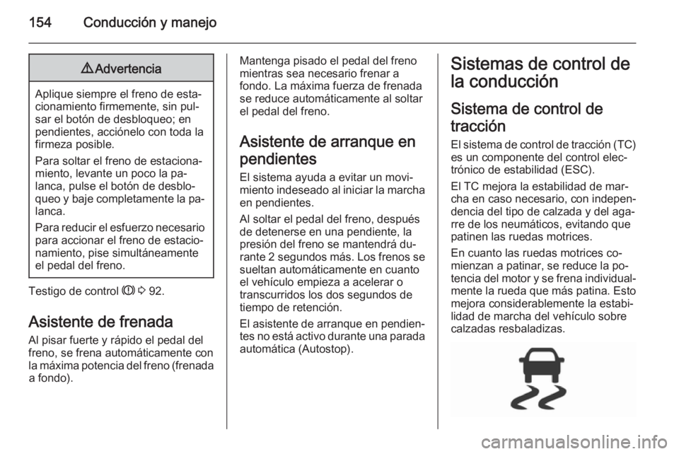OPEL CORSA 2015.5  Manual de Instrucciones (in Spanish) 154Conducción y manejo9Advertencia
Aplique siempre el freno de esta‐
cionamiento firmemente, sin pul‐
sar el botón de desbloqueo; en
pendientes, acciónelo con toda la
firmeza posible.
Para solt