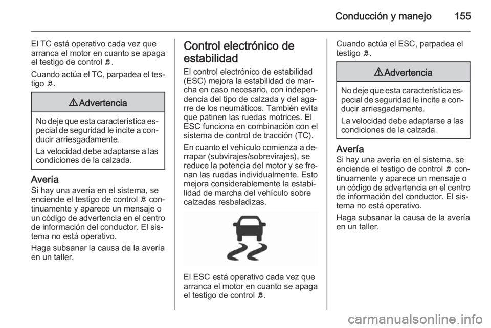 OPEL CORSA 2015.5  Manual de Instrucciones (in Spanish) Conducción y manejo155
El TC está operativo cada vez que
arranca el motor en cuanto se apaga
el testigo de control  b.
Cuando actúa el TC, parpadea el tes‐ tigo  b.9 Advertencia
No deje que esta 