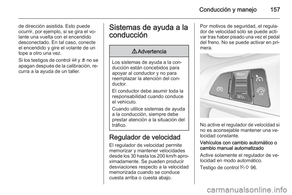 OPEL CORSA 2015.5  Manual de Instrucciones (in Spanish) Conducción y manejo157
de dirección asistida. Esto puede
ocurrir, por ejemplo, si se gira el vo‐
lante una vuelta con el encendido
desconectado. En tal caso, conecte
el encendido y gire el volante