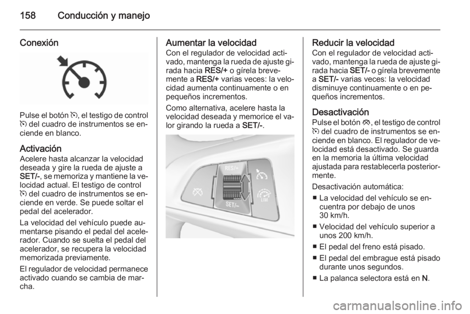 OPEL CORSA 2015.5  Manual de Instrucciones (in Spanish) 158Conducción y manejo
Conexión
Pulse el botón m, el testigo de control
m  del cuadro de instrumentos se en‐
ciende en blanco.
Activación Acelere hasta alcanzar la velocidad
deseada y gire la ru