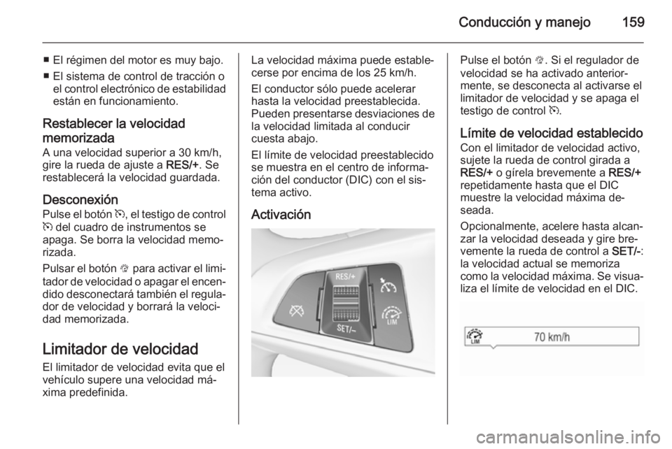 OPEL CORSA 2015.5  Manual de Instrucciones (in Spanish) Conducción y manejo159
■ El régimen del motor es muy bajo.
■ El sistema de control de tracción o el control electrónico de estabilidad
están en funcionamiento.
Restablecer la velocidad
memori