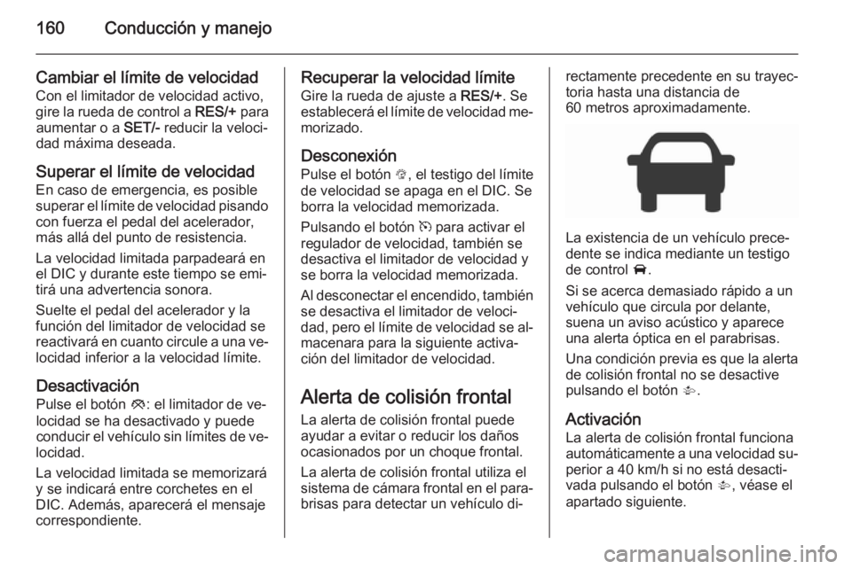 OPEL CORSA 2015.5  Manual de Instrucciones (in Spanish) 160Conducción y manejo
Cambiar el límite de velocidadCon el limitador de velocidad activo,
gire la rueda de control a  RES/+ para
aumentar o a  SET/- reducir la veloci‐
dad máxima deseada.
Supera