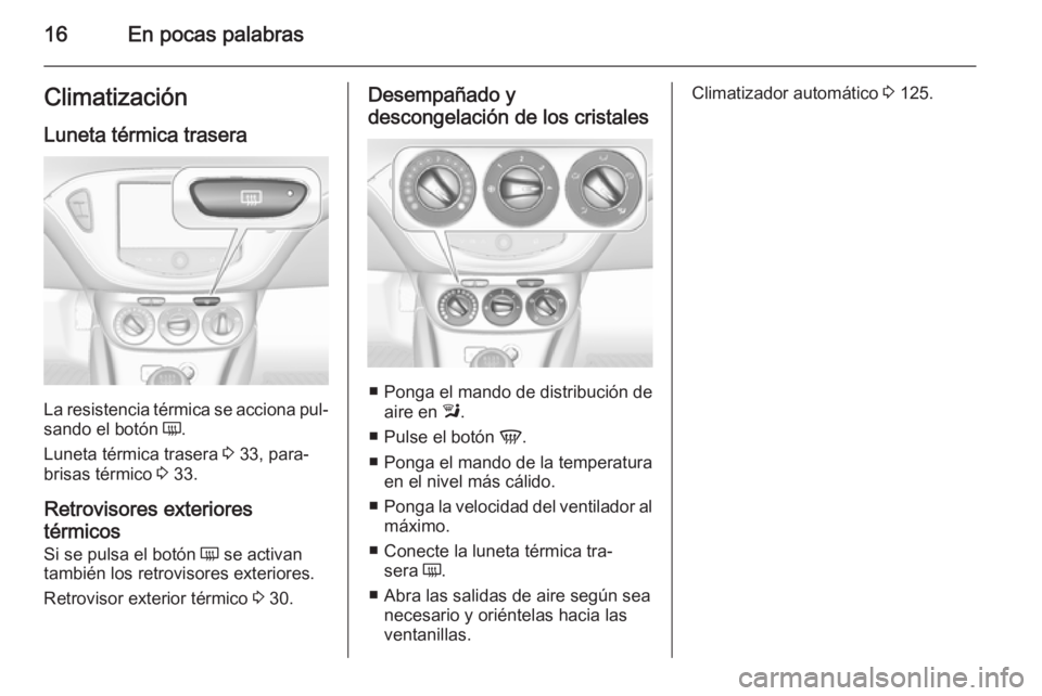 OPEL CORSA 2015.5 Manual de Instrucciones (in Spanish) 16En pocas palabrasClimatización
Luneta térmica trasera
La resistencia térmica se acciona pul‐
sando el botón Ü.
Luneta térmica trasera 3 33, para‐
brisas térmico 3 33.
Retrovisores exte OPEL CORSA 2015.5 Manual de Instrucciones (in Spanish) 16En pocas palabrasClimatización
Luneta térmica trasera
La resistencia térmica se acciona pul‐
sando el botón Ü.
Luneta térmica trasera 3 33, para‐
brisas térmico 3 33.
Retrovisores exte