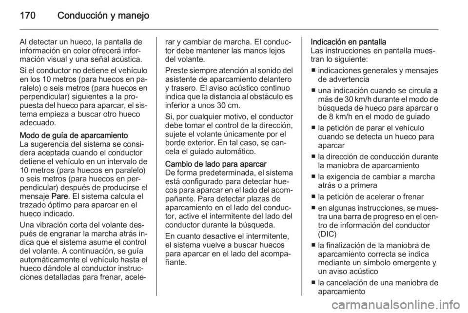 OPEL CORSA 2015.5  Manual de Instrucciones (in Spanish) 170Conducción y manejo
Al detectar un hueco, la pantalla de
información en color ofrecerá infor‐
mación visual y una señal acústica.
Si el conductor no detiene el vehículo
en los 10 metros (p