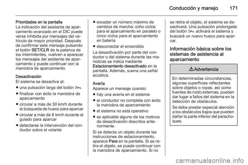 OPEL CORSA 2015.5  Manual de Instrucciones (in Spanish) Conducción y manejo171
Prioridades en la pantalla
La indicación del asistente de apar‐ camiento avanzado en el DIC puede
verse inhibida por mensajes del ve‐
hículo de mayor prioridad. Después
