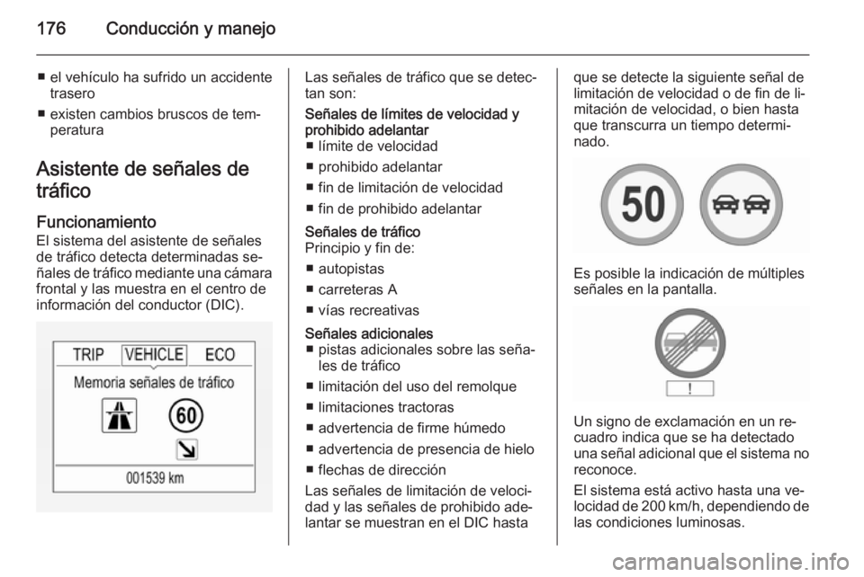 OPEL CORSA 2015.5  Manual de Instrucciones (in Spanish) 176Conducción y manejo
■ el vehículo ha sufrido un accidentetrasero
■ existen cambios bruscos de tem‐ peratura
Asistente de señales de
tráfico
Funcionamiento
El sistema del asistente de señ