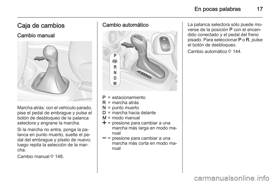 OPEL CORSA 2015.5 Manual de Instrucciones (in Spanish) En pocas palabras17Caja de cambiosCambio manual
Marcha atrás: con el vehículo parado,pise el pedal de embrague y pulse el
botón de desbloqueo de la palanca
selectora y engrane la marcha.
Si la marc OPEL CORSA 2015.5 Manual de Instrucciones (in Spanish) En pocas palabras17Caja de cambiosCambio manual
Marcha atrás: con el vehículo parado,pise el pedal de embrague y pulse el
botón de desbloqueo de la palanca
selectora y engrane la marcha.
Si la marc