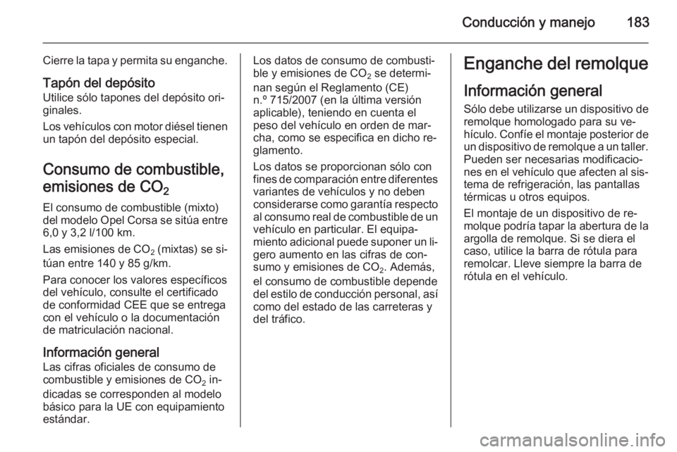 OPEL CORSA 2015.5  Manual de Instrucciones (in Spanish) Conducción y manejo183
Cierre la tapa y permita su enganche.
Tapón del depósito Utilice sólo tapones del depósito ori‐
ginales.
Los vehículos con motor diésel tienen
un tapón del depósito e