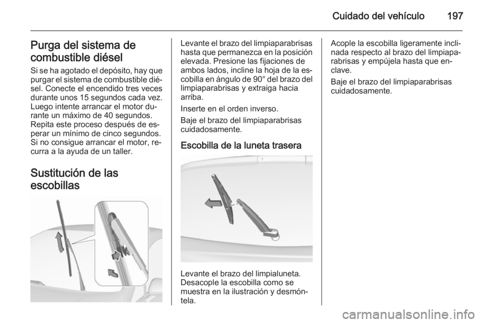 OPEL CORSA 2015.5  Manual de Instrucciones (in Spanish) Cuidado del vehículo197Purga del sistema de
combustible diésel
Si se ha agotado el depósito, hay que purgar el sistema de combustible dié‐ sel. Conecte el encendido tres veces
durante unos 15 se
