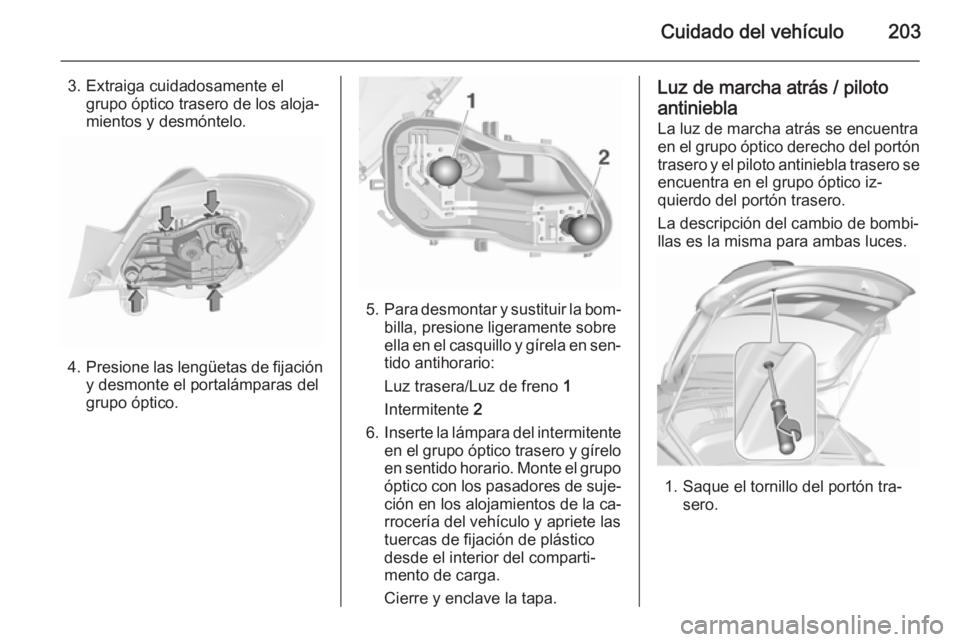 OPEL CORSA 2015.5  Manual de Instrucciones (in Spanish) Cuidado del vehículo203
3. Extraiga cuidadosamente elgrupo óptico trasero de los aloja‐
mientos y desmóntelo.
4. Presione las lengüetas de fijación
y desmonte el portalámparas del
grupo óptic