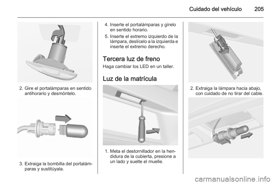 OPEL CORSA 2015.5  Manual de Instrucciones (in Spanish) Cuidado del vehículo205
2. Gire el portalámparas en sentidoantihorario y desmóntelo.
3.Extraiga la bombilla del portalám‐
paras y sustitúyala.
4. Inserte el portalámparas y gírelo en sentido 