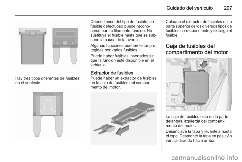 OPEL CORSA 2015.5  Manual de Instrucciones (in Spanish) Cuidado del vehículo207
Hay tres tipos diferentes de fusibles
en el vehículo.
Dependiendo del tipo de fusible, un
fusible defectuoso puede recono‐
cerse por su filamento fundido. No sustituya el f