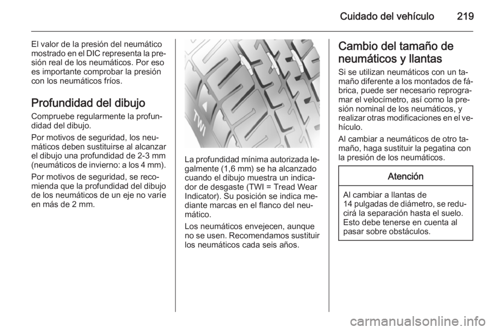 OPEL CORSA 2015.5  Manual de Instrucciones (in Spanish) Cuidado del vehículo219
El valor de la presión del neumático
mostrado en el DIC representa la pre‐ sión real de los neumáticos. Por eso
es importante comprobar la presión
con los neumáticos f