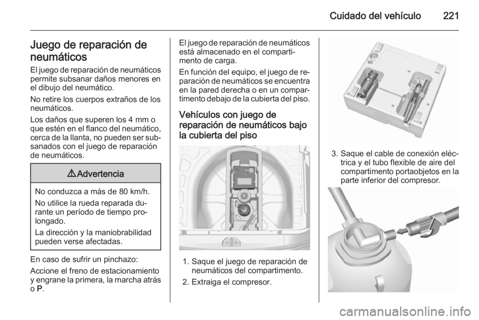OPEL CORSA 2015.5  Manual de Instrucciones (in Spanish) Cuidado del vehículo221Juego de reparación de
neumáticos El juego de reparación de neumáticos
permite subsanar daños menores en
el dibujo del neumático.
No retire los cuerpos extraños de los
n