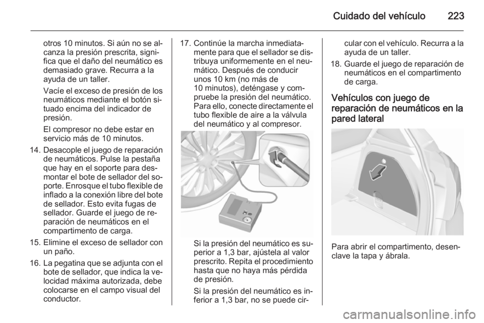 OPEL CORSA 2015.5  Manual de Instrucciones (in Spanish) Cuidado del vehículo223
otros 10 minutos. Si aún no se al‐
canza la presión prescrita, signi‐ fica que el daño del neumático es demasiado grave. Recurra a la
ayuda de un taller.
Vacíe el exc