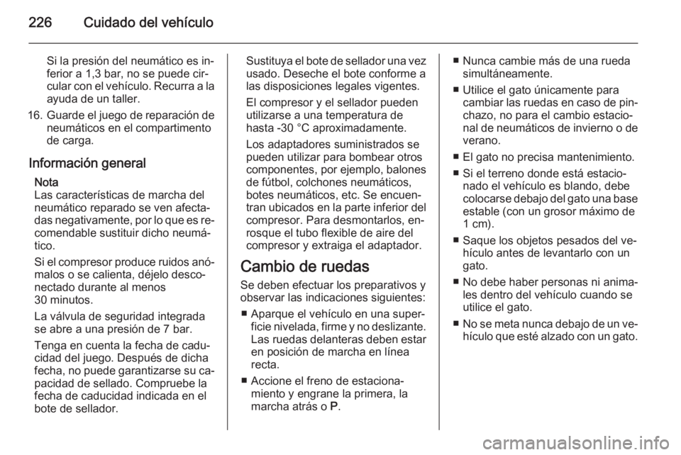 OPEL CORSA 2015.5  Manual de Instrucciones (in Spanish) 226Cuidado del vehículo
Si la presión del neumático es in‐
ferior a 1,3 bar, no se puede cir‐
cular con el vehículo. Recurra a la
ayuda de un taller.
16. Guarde el juego de reparación de
neum