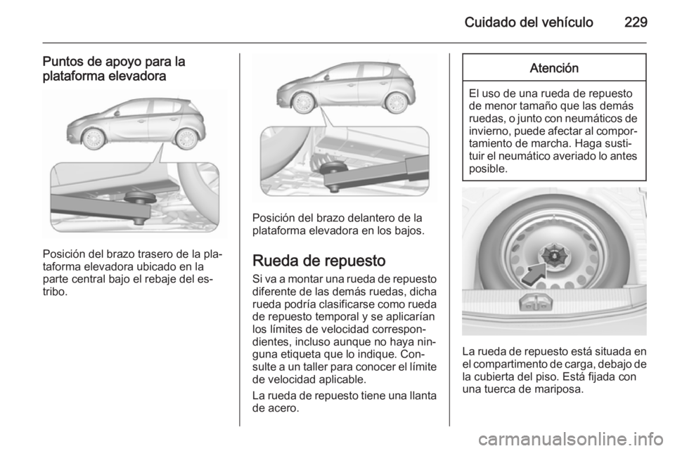 OPEL CORSA 2015.5 Manual de Instrucciones (in Spanish) Cuidado del vehículo229
Puntos de apoyo para la
plataforma elevadora
Posición del brazo trasero de la pla‐
taforma elevadora ubicado en la
parte central bajo el rebaje del es‐
tribo.
Posición d OPEL CORSA 2015.5 Manual de Instrucciones (in Spanish) Cuidado del vehículo229
Puntos de apoyo para la
plataforma elevadora
Posición del brazo trasero de la pla‐
taforma elevadora ubicado en la
parte central bajo el rebaje del es‐
tribo.
Posición d