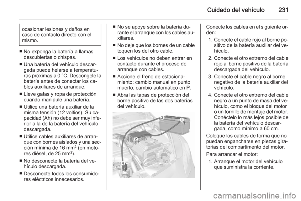 OPEL CORSA 2015.5 Manual de Instrucciones (in Spanish) Cuidado del vehículo231ocasionar lesiones y daños en
caso de contacto directo con el
mismo.
■ No exponga la batería a llamas descubiertas o chispas.
■ Una batería del vehículo descar‐ gada OPEL CORSA 2015.5 Manual de Instrucciones (in Spanish) Cuidado del vehículo231ocasionar lesiones y daños en
caso de contacto directo con el
mismo.
■ No exponga la batería a llamas descubiertas o chispas.
■ Una batería del vehículo descar‐ gada