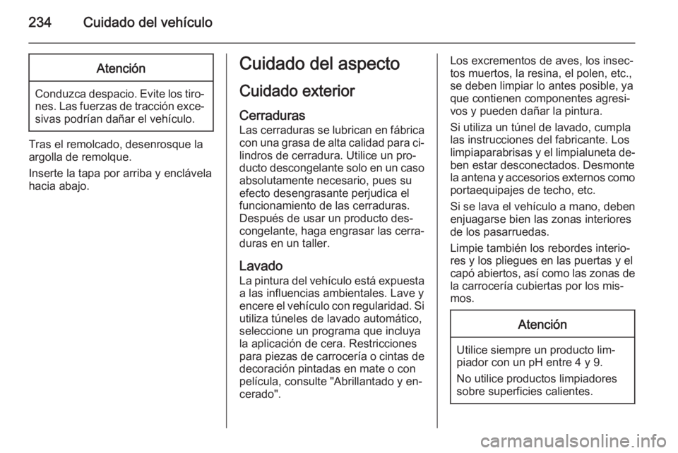 OPEL CORSA 2015.5 Manual de Instrucciones (in Spanish) 234Cuidado del vehículoAtención
Conduzca despacio. Evite los tiro‐nes. Las fuerzas de tracción exce‐sivas podrían dañar el vehículo.
Tras el remolcado, desenrosque la
argolla de remolque.
In OPEL CORSA 2015.5 Manual de Instrucciones (in Spanish) 234Cuidado del vehículoAtención
Conduzca despacio. Evite los tiro‐nes. Las fuerzas de tracción exce‐sivas podrían dañar el vehículo.
Tras el remolcado, desenrosque la
argolla de remolque.
In
