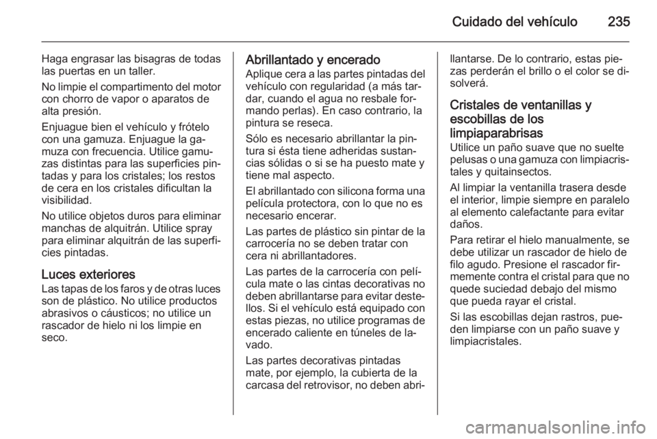 OPEL CORSA 2015.5 Manual de Instrucciones (in Spanish) Cuidado del vehículo235
Haga engrasar las bisagras de todas
las puertas en un taller.
No limpie el compartimento del motor
con chorro de vapor o aparatos de alta presión.
Enjuague bien el vehículo OPEL CORSA 2015.5 Manual de Instrucciones (in Spanish) Cuidado del vehículo235
Haga engrasar las bisagras de todas
las puertas en un taller.
No limpie el compartimento del motor
con chorro de vapor o aparatos de alta presión.
Enjuague bien el vehículo