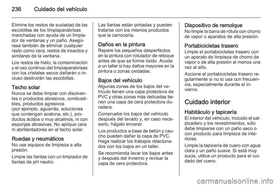 OPEL CORSA 2015.5 Manual de Instrucciones (in Spanish) 236Cuidado del vehículo
Elimine los restos de suciedad de las
escobillas de los limpiaparabrisas
manchadas con ayuda de un limpia‐
dor de ventanas y un paño. Asegú‐
rese también de eliminar cu OPEL CORSA 2015.5 Manual de Instrucciones (in Spanish) 236Cuidado del vehículo
Elimine los restos de suciedad de las
escobillas de los limpiaparabrisas
manchadas con ayuda de un limpia‐
dor de ventanas y un paño. Asegú‐
rese también de eliminar cu