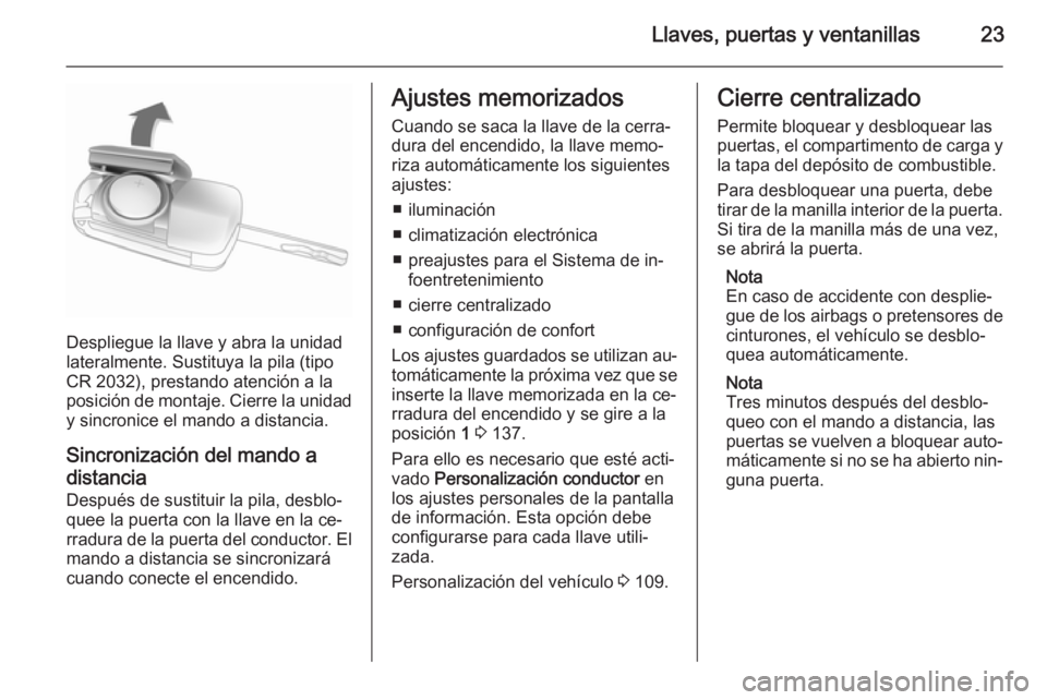 OPEL CORSA 2015.5 Manual de Instrucciones (in Spanish) Llaves, puertas y ventanillas23
Despliegue la llave y abra la unidad
lateralmente. Sustituya la pila (tipo
CR 2032), prestando atención a la
posición de montaje. Cierre la unidad y sincronice el man OPEL CORSA 2015.5 Manual de Instrucciones (in Spanish) Llaves, puertas y ventanillas23
Despliegue la llave y abra la unidad
lateralmente. Sustituya la pila (tipo
CR 2032), prestando atención a la
posición de montaje. Cierre la unidad y sincronice el man