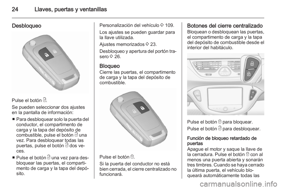 OPEL CORSA 2015.5 Manual de Instrucciones (in Spanish) 24Llaves, puertas y ventanillas
Desbloqueo
Pulse el botón c.
Se pueden seleccionar dos ajustes
en la pantalla de información:
■ Para desbloquear solo la puerta del
conductor, el compartimento de
c OPEL CORSA 2015.5 Manual de Instrucciones (in Spanish) 24Llaves, puertas y ventanillas
Desbloqueo
Pulse el botón c.
Se pueden seleccionar dos ajustes
en la pantalla de información:
■ Para desbloquear solo la puerta del
conductor, el compartimento de
c