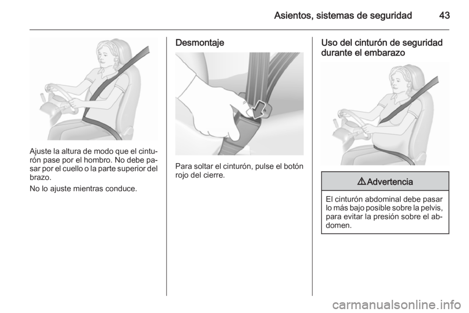 OPEL CORSA 2015.5 Manual de Instrucciones (in Spanish) Asientos, sistemas de seguridad43
Ajuste la altura de modo que el cintu‐rón pase por el hombro. No debe pa‐
sar por el cuello o la parte superior del
brazo.
No lo ajuste mientras conduce.
Desmont OPEL CORSA 2015.5 Manual de Instrucciones (in Spanish) Asientos, sistemas de seguridad43
Ajuste la altura de modo que el cintu‐rón pase por el hombro. No debe pa‐
sar por el cuello o la parte superior del
brazo.
No lo ajuste mientras conduce.
Desmont