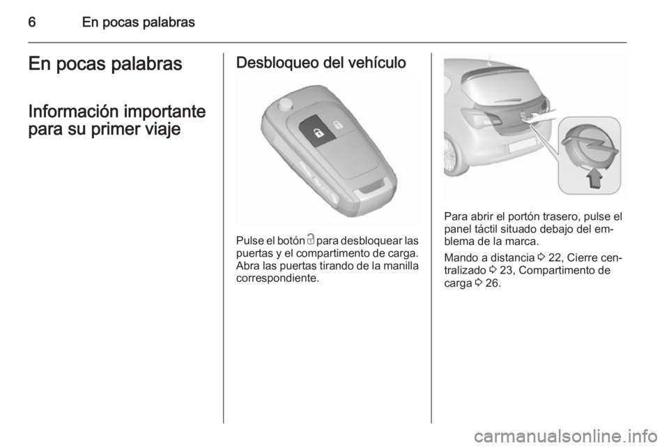 OPEL CORSA 2015.5 Manual de Instrucciones (in Spanish) 6En pocas palabrasEn pocas palabras
Información importante
para su primer viajeDesbloqueo del vehículo
Pulse el botón c para desbloquear las
puertas y el compartimento de carga. Abra las puertas t OPEL CORSA 2015.5 Manual de Instrucciones (in Spanish) 6En pocas palabrasEn pocas palabras
Información importante
para su primer viajeDesbloqueo del vehículo
Pulse el botón c para desbloquear las
puertas y el compartimento de carga. Abra las puertas t