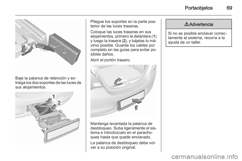 OPEL CORSA 2015.5  Manual de Instrucciones (in Spanish) Portaobjetos69
Baje la palanca de retención y ex‐
traiga los dos soportes de las luces de sus alojamientos.
Pliegue los soportes en la parte pos‐
terior de las luces traseras.
Coloque las luces t