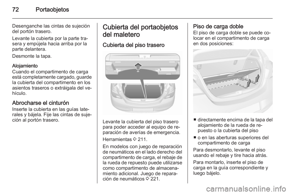 OPEL CORSA 2015.5  Manual de Instrucciones (in Spanish) 72Portaobjetos
Desenganche las cintas de sujeción
del portón trasero.
Levante la cubierta por la parte tra‐
sera y empújela hacia arriba por la
parte delantera.
Desmonte la tapa.
Alojamiento
Cuan