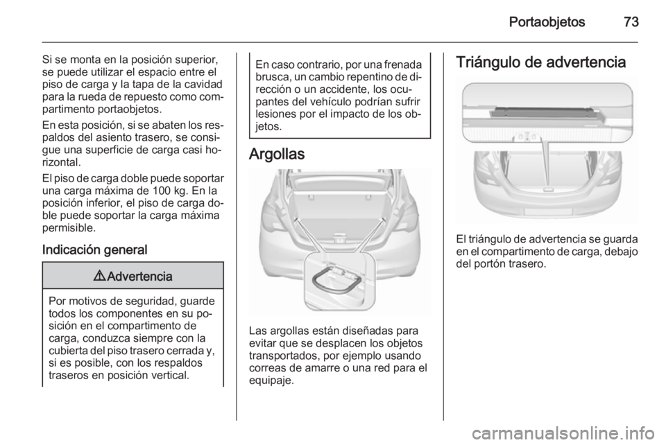 OPEL CORSA 2015.5  Manual de Instrucciones (in Spanish) Portaobjetos73
Si se monta en la posición superior,
se puede utilizar el espacio entre el
piso de carga y la tapa de la cavidad
para la rueda de repuesto como com‐ partimento portaobjetos.
En esta 
