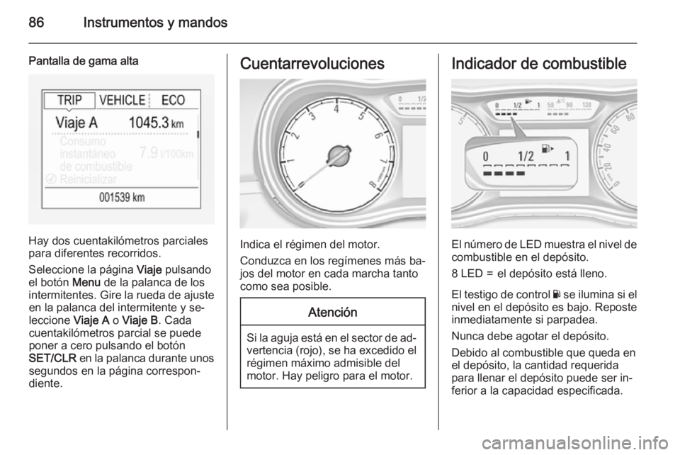 OPEL CORSA 2015.5  Manual de Instrucciones (in Spanish) 86Instrumentos y mandos
Pantalla de gama alta
Hay dos cuentakilómetros parciales
para diferentes recorridos.
Seleccione la página  Viaje pulsando
el botón  Menu de la palanca de los
intermitentes. 