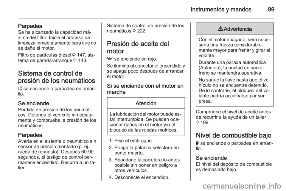 OPEL CORSA 2015.75 Manual de Instrucciones (in Spanish) Instrumentos y mandos99
ParpadeaSe ha alcanzado la capacidad má‐
xima del filtro. Inicie el proceso de
limpieza inmediatamente para que no se dañe el motor.
Filtro de partículas diésel 3 147, s OPEL CORSA 2015.75 Manual de Instrucciones (in Spanish) Instrumentos y mandos99
ParpadeaSe ha alcanzado la capacidad má‐
xima del filtro. Inicie el proceso de
limpieza inmediatamente para que no se dañe el motor.
Filtro de partículas diésel 3 147, s