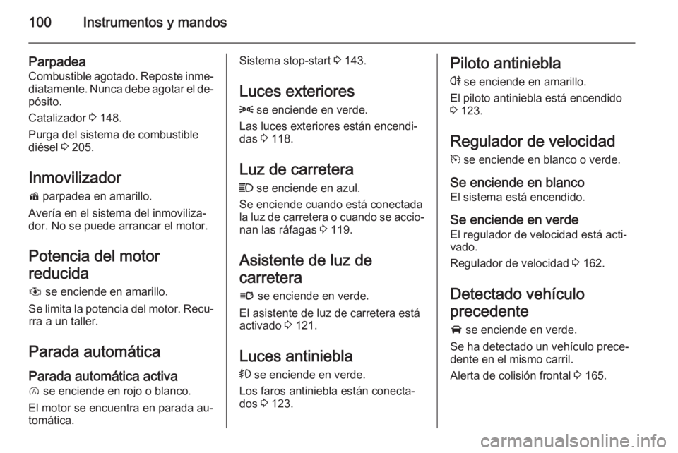 OPEL CORSA 2015.75 Manual de Instrucciones (in Spanish) 100Instrumentos y mandos
Parpadea
Combustible agotado. Reposte inme‐ diatamente. Nunca debe agotar el de‐
pósito.
Catalizador 3 148.
Purga del sistema de combustible
diésel 3 205.
Inmovilizado OPEL CORSA 2015.75 Manual de Instrucciones (in Spanish) 100Instrumentos y mandos
Parpadea
Combustible agotado. Reposte inme‐ diatamente. Nunca debe agotar el de‐
pósito.
Catalizador 3 148.
Purga del sistema de combustible
diésel 3 205.
Inmovilizado